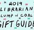2019 Librarian Lump of Coal Gift Guide