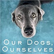 Our Dogs, Ourselves